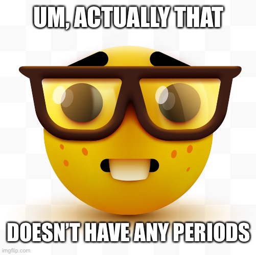 Nerd emoji | UM, ACTUALLY THAT; DOESN’T HAVE ANY PERIODS | image tagged in nerd emoji | made w/ Imgflip meme maker