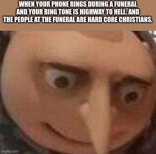 gru meme | WHEN YOUR PHONE RINGS DURING A FUNERAL AND YOUR RING TONE IS HIGHWAY TO HELL. AND THE PEOPLE AT THE FUNERAL ARE HARD CORE CHRISTIANS. | image tagged in gru meme | made w/ Imgflip meme maker