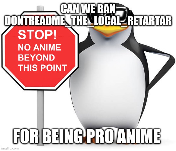 CAN WE BAN DONTREADME_THE_LOCAL_RETARTAR; FOR BEING PRO ANIME | made w/ Imgflip meme maker