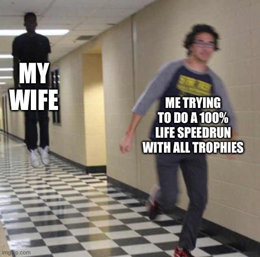 MY WIFE ME TRYING TO DO A 100% LIFE SPEEDRUN WITH ALL TROPHIES | image tagged in floating boy chasing running boy | made w/ Imgflip meme maker