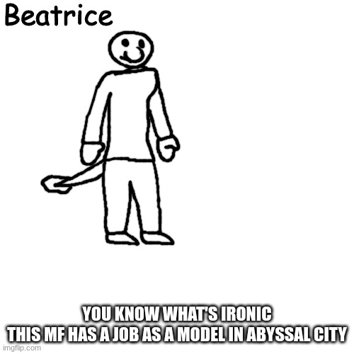 Beatrice | YOU KNOW WHAT'S IRONIC
THIS MF HAS A JOB AS A MODEL IN ABYSSAL CITY | image tagged in beatrice | made w/ Imgflip meme maker