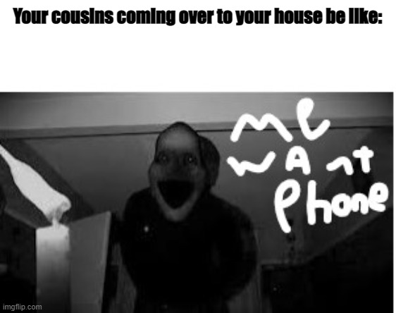 Cousins coming over | Your cousins coming over to your house be like: | image tagged in midnight man wanting phone | made w/ Imgflip meme maker