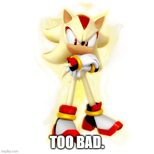 TOO BAD. | made w/ Imgflip meme maker