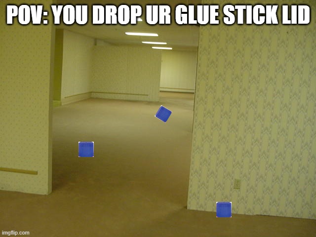 The Backrooms | POV: YOU DROP UR GLUE STICK LID | image tagged in the backrooms | made w/ Imgflip meme maker