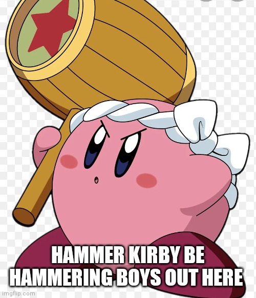 For taking his nice girls | HAMMER KIRBY BE HAMMERING BOYS OUT HERE | image tagged in funny memes | made w/ Imgflip meme maker