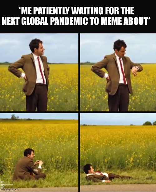 Patiently Waiting For The Next | *ME PATIENTLY WAITING FOR THE NEXT GLOBAL PANDEMIC TO MEME ABOUT* | image tagged in mr bean waiting,patiently waiting,global pandemic,pandemic,memes | made w/ Imgflip meme maker