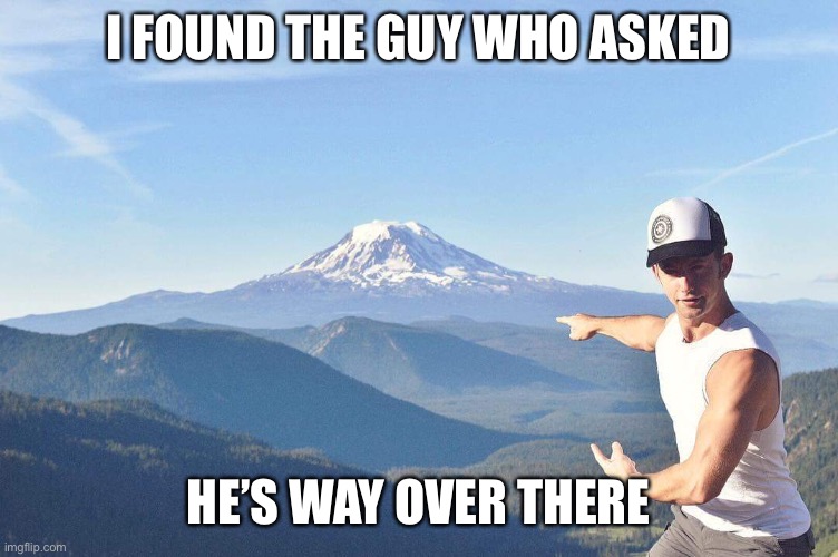 Non-context memes | I FOUND THE GUY WHO ASKED; HE’S WAY OVER THERE | image tagged in go that way,daily,memes,funny,who asked | made w/ Imgflip meme maker