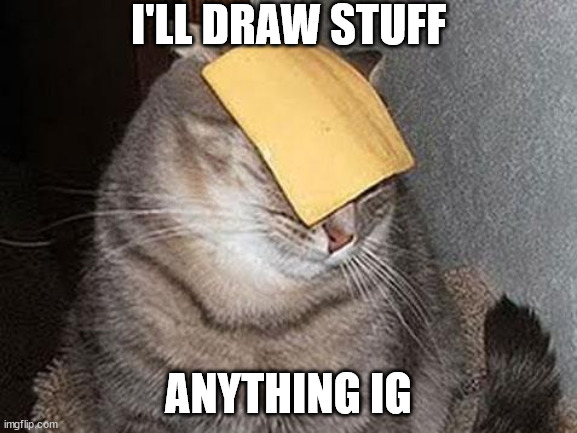 Cats with cheese | I'LL DRAW STUFF; ANYTHING IG | image tagged in cats with cheese | made w/ Imgflip meme maker