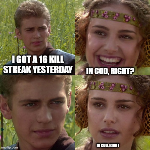 he played cod irl |  I GOT A 16 KILL STREAK YESTERDAY; IN COD, RIGHT? IN COD, RIGHT | image tagged in anakin padme 4 panel | made w/ Imgflip meme maker