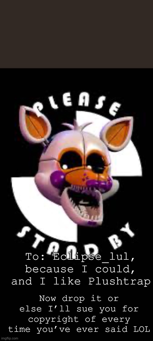 Don’t take this to heart, I’m only joking! | To: Eclipse_lul, because I could, and I like Plushtrap; Now drop it or else I’ll sue you for copyright of every time you’ve ever said LOL | image tagged in lolbit | made w/ Imgflip meme maker