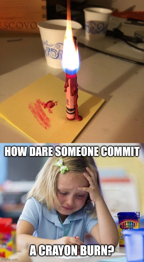 Cursed Crayon: Crayon Fire | HOW DARE SOMEONE COMMIT; A CRAYON BURN? | image tagged in crying girl drawing,cursed image,crayon,crayons,memes,fire | made w/ Imgflip meme maker