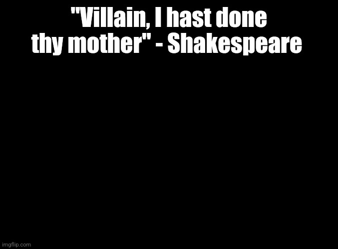 I'm resuming daily quotes | "Villain, I hast done thy mother" - Shakespeare | image tagged in blank black,shakespeare | made w/ Imgflip meme maker