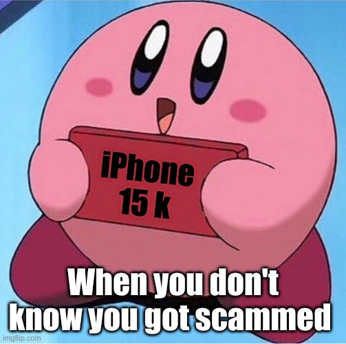 When you don't know you got scammed | iPhone 15 k; When you don't know you got scammed | image tagged in kirby holding a sign | made w/ Imgflip meme maker