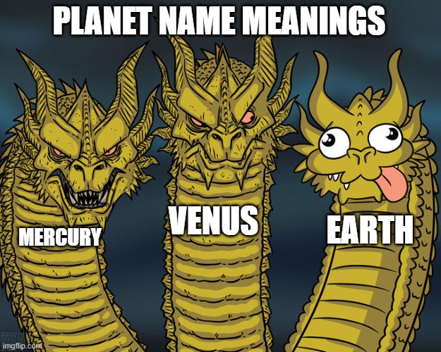 Three-headed Dragon | PLANET NAME MEANINGS; VENUS; EARTH; MERCURY | image tagged in three-headed dragon | made w/ Imgflip meme maker