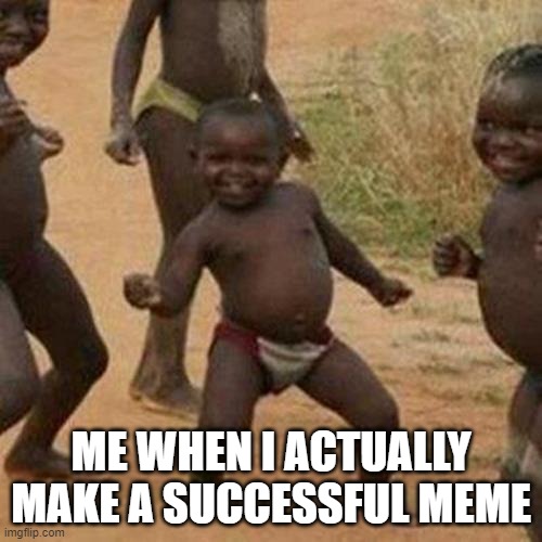 third world success kid | ME WHEN I ACTUALLY MAKE A SUCCESSFUL MEME | image tagged in memes,third world success kid | made w/ Imgflip meme maker