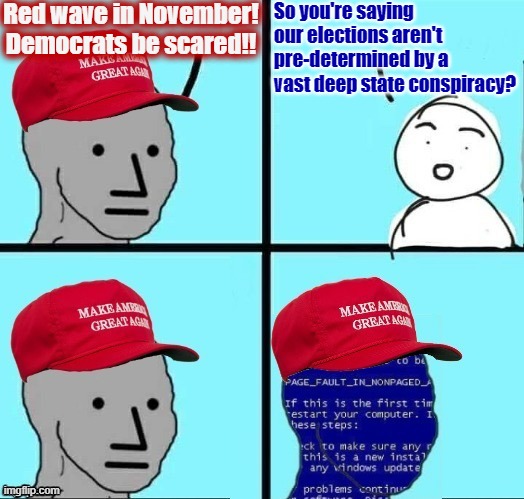 Election 2020: Massive voter fraud!! Election 2022: ...Uhm... Forget we said all that! | Red wave in November! Democrats be scared!! So you're saying our elections aren't pre-determined by a vast deep state conspiracy? | image tagged in npc maga blue screen fixed textboxes,conservative hypocrisy,conservative logic,midterms,2022,elections | made w/ Imgflip meme maker