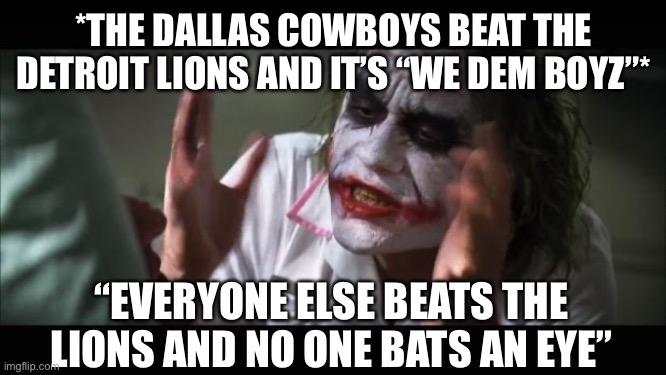 No One Bats An Eye | *THE DALLAS COWBOYS BEAT THE DETROIT LIONS AND IT’S “WE DEM BOYZ”*; “EVERYONE ELSE BEATS THE LIONS AND NO ONE BATS AN EYE” | image tagged in memes,and everybody loses their minds,detroit lions,dallas cowboys,nfl memes | made w/ Imgflip meme maker