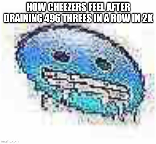 Ice cursed | HOW CHEEZERS FEEL AFTER DRAINING 496 THREES IN A ROW IN 2K | image tagged in ice cursed,basketball,basketball meme | made w/ Imgflip meme maker