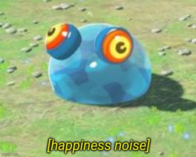 ... | image tagged in botw chuchu happiness noise | made w/ Imgflip meme maker