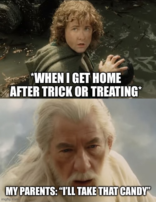 Parents Taking Kids Halloween Candy | *WHEN I GET HOME AFTER TRICK OR TREATING*; MY PARENTS: “I’LL TAKE THAT CANDY” | image tagged in pippin gandalf i'll take that my lad,trick or treat,halloween,candy,parents | made w/ Imgflip meme maker