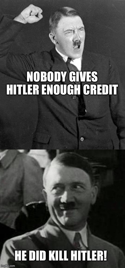 NOBODY GIVES HITLER ENOUGH CREDIT; HE DID KILL HITLER! | image tagged in angry hitler,hitler laugh | made w/ Imgflip meme maker
