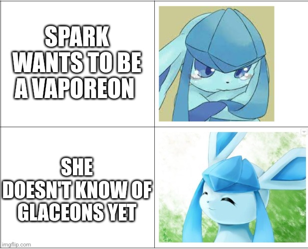 sad, happy glaceon | SPARK WANTS TO BE A VAPOREON SHE DOESN'T KNOW OF GLACEONS YET | image tagged in sad happy glaceon | made w/ Imgflip meme maker