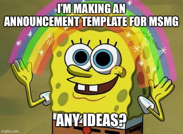 Imagination Spongebob | I’M MAKING AN ANNOUNCEMENT TEMPLATE FOR MSMG; ANY IDEAS? | image tagged in memes,imagination spongebob | made w/ Imgflip meme maker