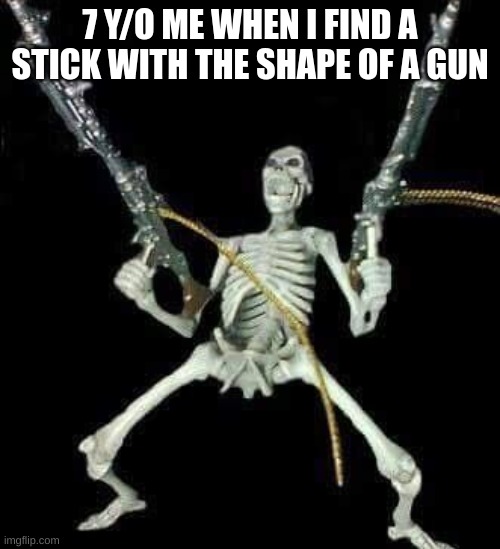 skeleton with guns meme | 7 Y/O ME WHEN I FIND A STICK WITH THE SHAPE OF A GUN | image tagged in skeleton with guns meme | made w/ Imgflip meme maker