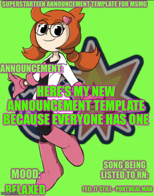 Superstarteen MSMG announcement | HERE’S MY NEW ANNOUNCEMENT TEMPLATE BECAUSE EVERYONE HAS ONE; FEEL IT STILL - PORTUGAL MAN; RELAXED | image tagged in superstarteen msmg announcement | made w/ Imgflip meme maker