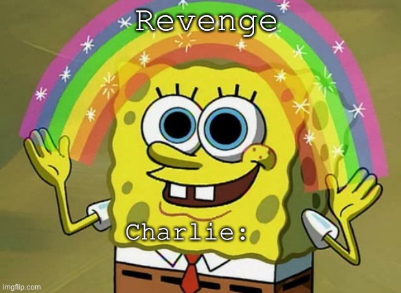 Our revenge | Revenge; Charlie: | image tagged in memes,imagination spongebob | made w/ Imgflip meme maker