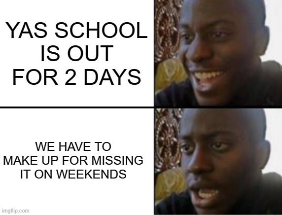 Oh yeah! Oh no... | YAS SCHOOL IS OUT FOR 2 DAYS; WE HAVE TO MAKE UP FOR MISSING IT ON WEEKENDS | image tagged in oh yeah oh no | made w/ Imgflip meme maker