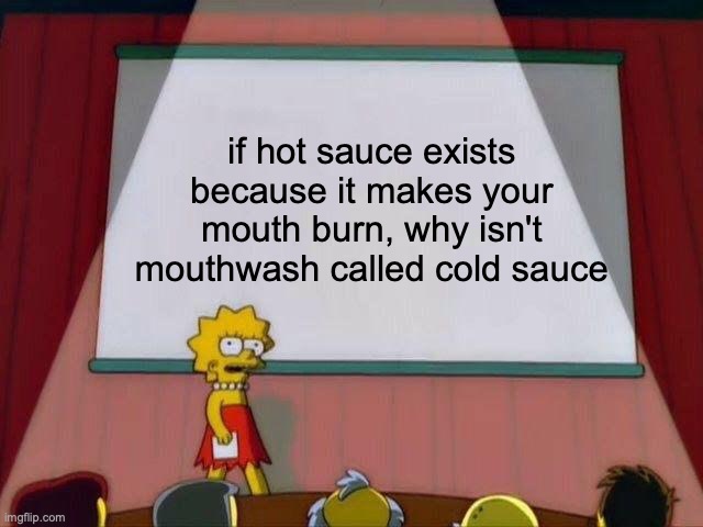 Lisa Simpson's Presentation | if hot sauce exists because it makes your mouth burn, why isn't mouthwash called cold sauce | image tagged in lisa simpson's presentation | made w/ Imgflip meme maker