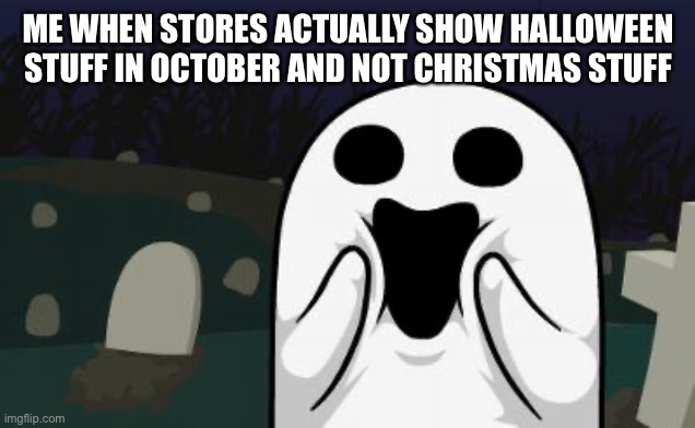 *happy ghost noises* | ME WHEN STORES ACTUALLY SHOW HALLOWEEN STUFF IN OCTOBER AND NOT CHRISTMAS STUFF | image tagged in halloween,memes,spooktober,ghost,store | made w/ Imgflip meme maker