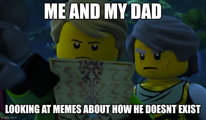 ME AND MY DAD; LOOKING AT MEMES ABOUT HOW HE DOESNT EXIST | image tagged in ninjago,memes | made w/ Imgflip meme maker