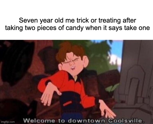 how evil | Seven year old me trick or treating after taking two pieces of candy when it says take one | image tagged in welcome to downtown coolsville,candy,halloween,memes,funny | made w/ Imgflip meme maker