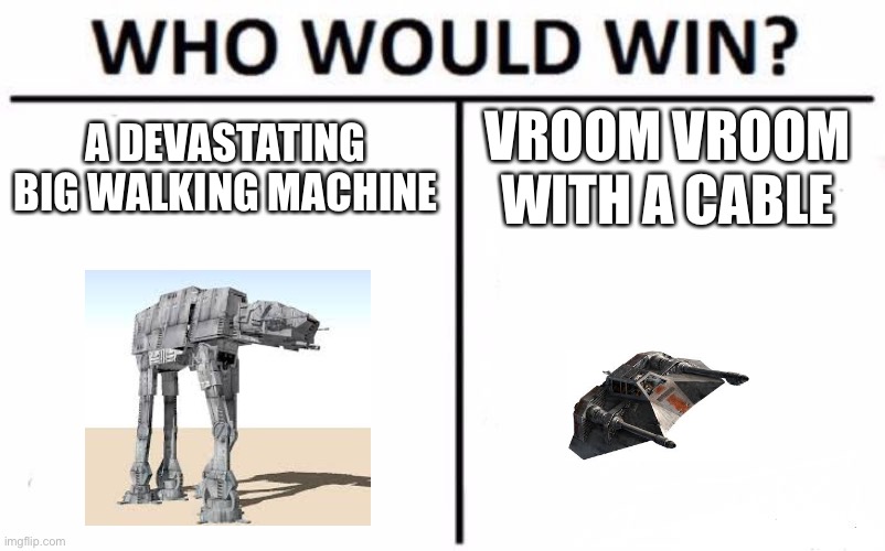 Who would win | A DEVASTATING BIG WALKING MACHINE; VROOM VROOM WITH A CABLE | image tagged in memes,who would win | made w/ Imgflip meme maker
