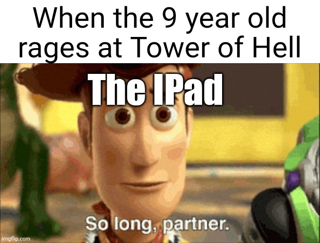 Sucks, doesn't it? | When the 9 year old rages at Tower of Hell; The IPad | image tagged in so long partner | made w/ Imgflip meme maker