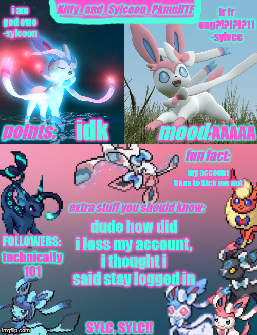 help =[ | idk; AAAAA; my account likes to kick me out; dude how did i loss my account, i thought i said stay logged in; technically 101 | image tagged in kitty_and_sylceon_pkmnhtf's sylveon announcment temp | made w/ Imgflip meme maker