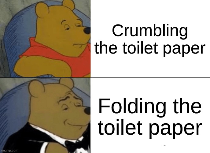 Tuxedo Winnie The Pooh Meme | Crumbling the toilet paper; Folding the toilet paper | image tagged in memes,tuxedo winnie the pooh | made w/ Imgflip meme maker