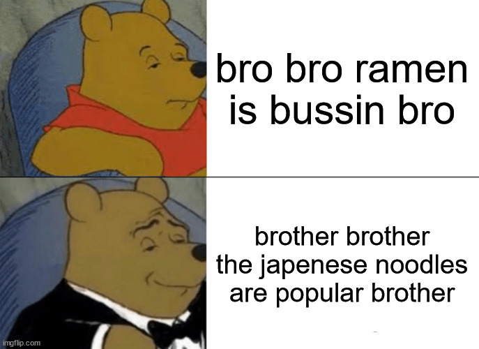 Tuxedo Winnie The Pooh Meme | bro bro ramen is bussin bro; brother brother the japenese noodles are popular brother | image tagged in memes,tuxedo winnie the pooh | made w/ Imgflip meme maker