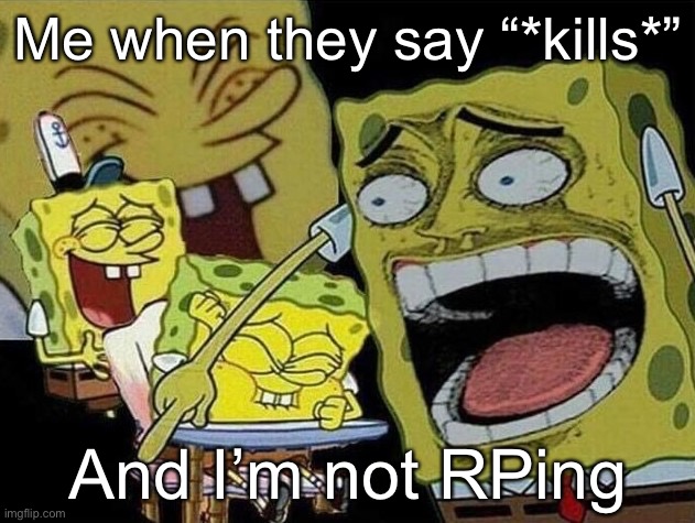 Spongebob laughing Hysterically | Me when they say “*kills*” And I’m not RPing | image tagged in spongebob laughing hysterically | made w/ Imgflip meme maker