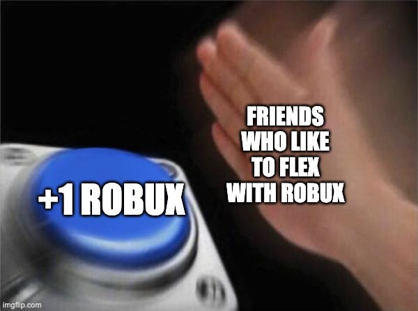 me want the bobux | FRIENDS WHO LIKE TO FLEX WITH ROBUX; +1 ROBUX | image tagged in memes,blank nut button | made w/ Imgflip meme maker