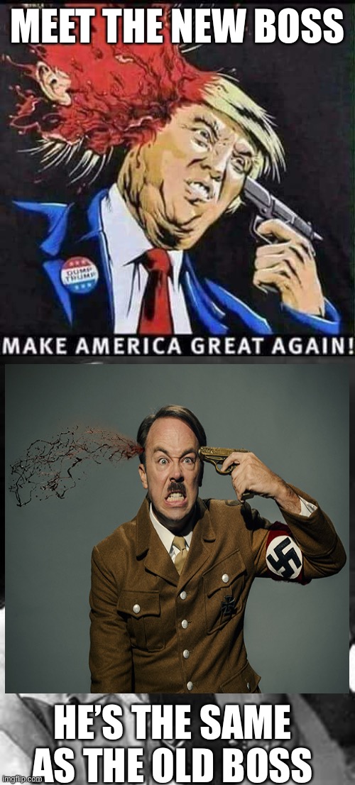 MEET THE NEW BOSS; HE’S THE SAME AS THE OLD BOSS | image tagged in make america great again,adolf hitler | made w/ Imgflip meme maker