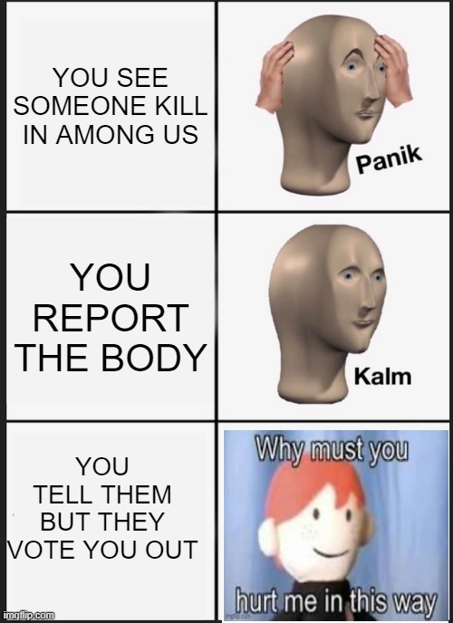 Panik Kalm Panik Meme | YOU SEE SOMEONE KILL IN AMONG US; YOU REPORT THE BODY; YOU TELL THEM BUT THEY VOTE YOU OUT | image tagged in memes,panik kalm panik | made w/ Imgflip meme maker