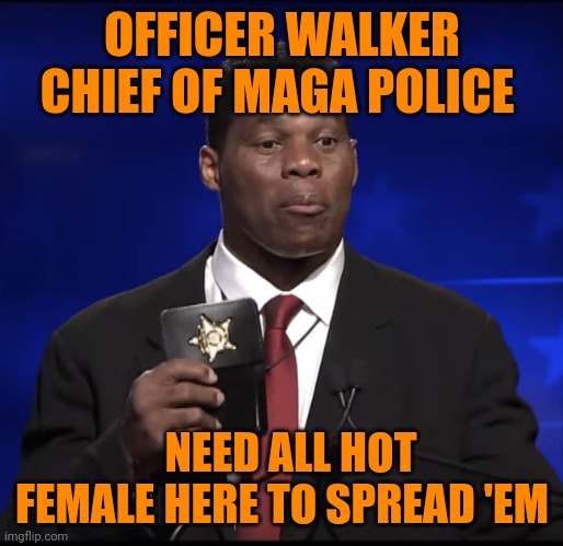 Herschel Walker Badge | OFFICER WALKER CHIEF OF MAGA POLICE NEED ALL HOT FEMALE HERE TO SPREAD 'EM | image tagged in herschel walker badge | made w/ Imgflip meme maker