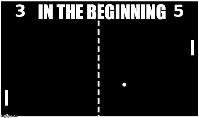 Pong | IN THE BEGINNING | image tagged in pong | made w/ Imgflip meme maker