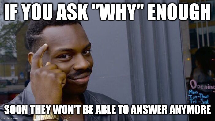 In certain cases | IF YOU ASK "WHY" ENOUGH; SOON THEY WON'T BE ABLE TO ANSWER ANYMORE | image tagged in memes,roll safe think about it | made w/ Imgflip meme maker