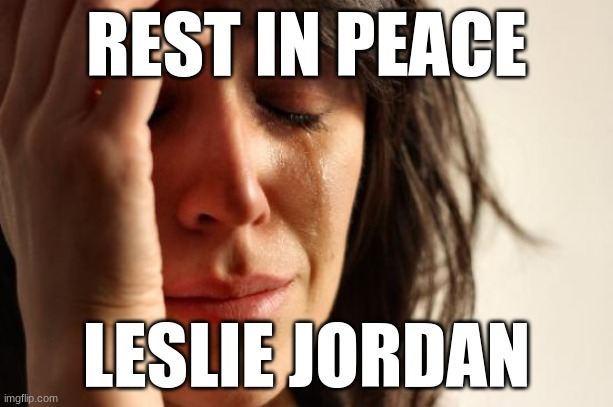 1955-2022 | REST IN PEACE; LESLIE JORDAN | image tagged in memes,first world problems,leslie jordan,rest in peace,celebrity deaths,will and grace | made w/ Imgflip meme maker