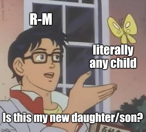 yes | R-M; literally any child; Is this my new daughter/son? | image tagged in memes,is this a pigeon | made w/ Imgflip meme maker