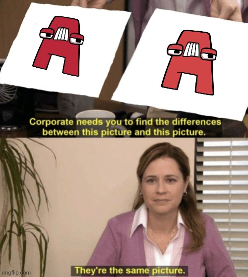 They are different | image tagged in corporate needs you to find the differences,alphabet lore,memes | made w/ Imgflip meme maker